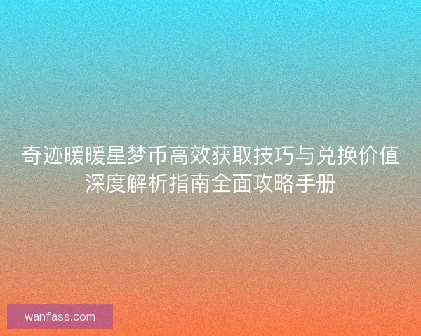 奇迹暖暖星梦币高效获取技巧与兑换价值深度解析指南全面攻略手册